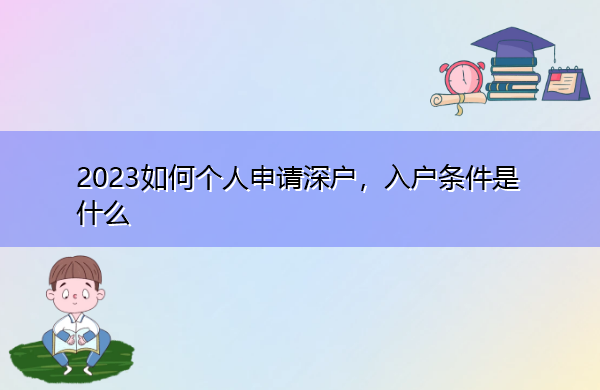 2023如何个人申请深户,入户条件是什么 2023如何个人申请深户,入户条件是什么