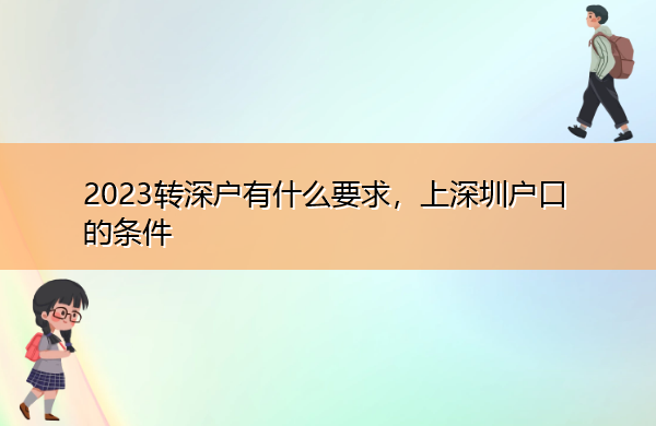 2023转深户有什么要求,上深圳户口的条件 2023转深户有什么要求,上深圳户口的条件