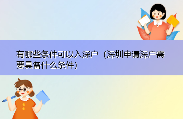 有哪些条件可以入深户(深圳申请深户需要具备什么条件) 有哪些条件可以入深户(深圳申请深户需要具备什么条件)