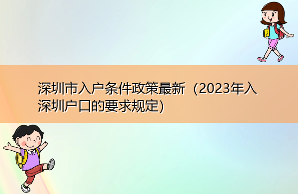 深圳市入户条件政策最新(2023年入深圳户口的要求规定) 深圳市入户条件政策最新(2023年入深圳户口的要求规定)