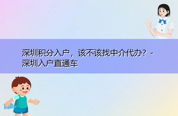 深圳积分入户,该不该找中介代办? 深圳积分入户,该不该找中介代办?