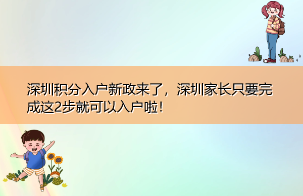 深圳积分入户新政来了，深圳家长只要完成这2步就可以入户啦！