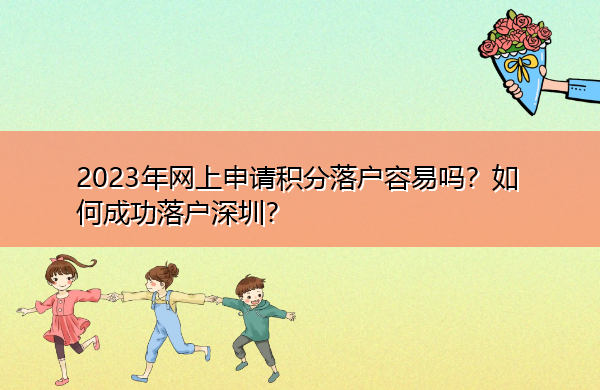 2023年网上申请积分落户容易吗？如何成功落户深圳？