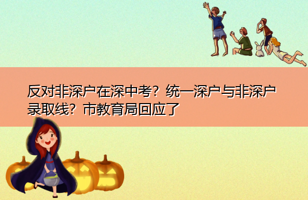 反对非深户在深中考?统一深户与非深户录取线?市教育局回应了 反对非深户在深中考?统一深户与非深户录取线?市教育局回应了