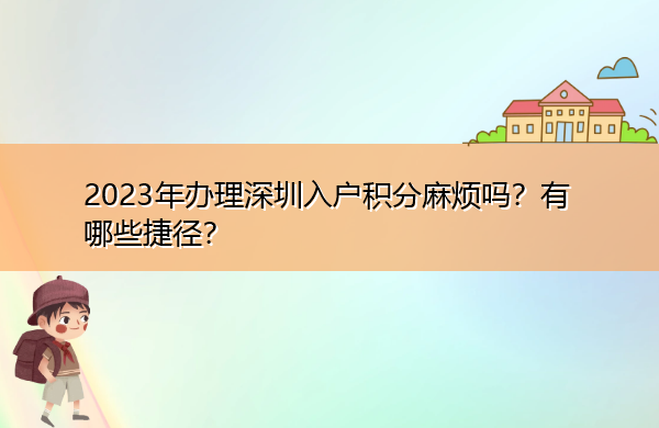 2023年办理深圳入户积分麻烦吗？有哪些捷径？