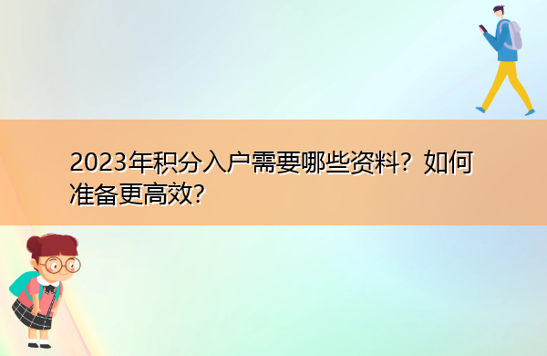 2023年积分入户需要哪些资料？如何准备更高效？