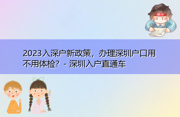 2023入深户新政策,办理深圳户口用不用体检? 2023入深户新政策,办理深圳户口用不用体检?