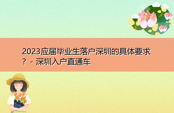2023应届毕业生落户深圳的具体要求? 2023应届毕业生落户深圳的具体要求?