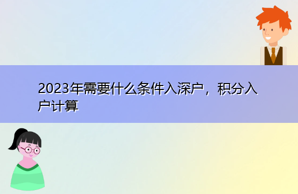 2023年需要什么条件入深户,积分入户计算 2023年需要什么条件入深户,积分入户计算