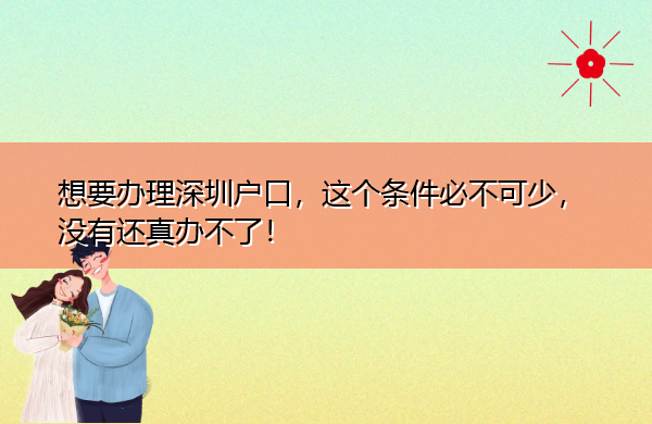 想要办理深圳户口，这个条件必不可少，没有还真办不了！