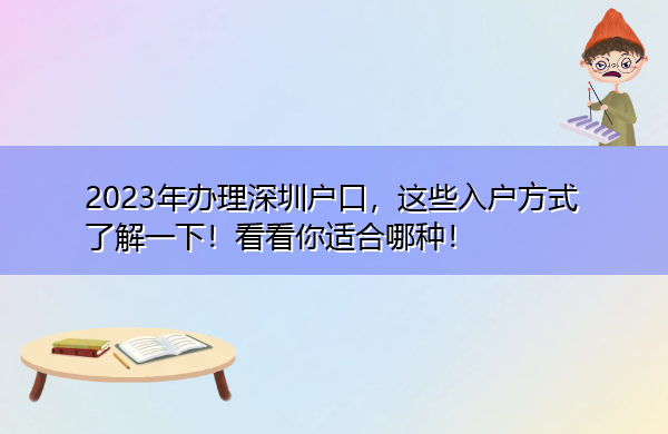 2023年办理深圳户口,这些入户方式了解一下!看看你适合哪种! 2023年办理深圳户口,这些入户方式了解一下!看看你适合哪种!