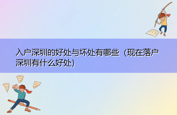 入户深圳的好处与坏处有哪些(现在落户深圳有什么好处) 入户深圳的好处与坏处有哪些(现在落户深圳有什么好处)