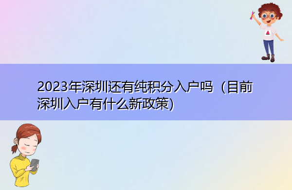 2023年深圳还有纯积分入户吗(目前深圳入户有什么新政策) 2023年深圳还有纯积分入户吗(目前深圳入户有什么新政策)