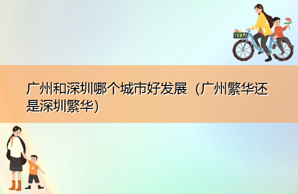 广州和深圳哪个城市好发展（广州繁华还是深圳繁华）