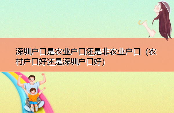 深圳户口是农业户口还是非农业户口(农村户口好还是深圳户口好) 深圳户口是农业户口还是非农业户口(农村户口好还是深圳户口好)