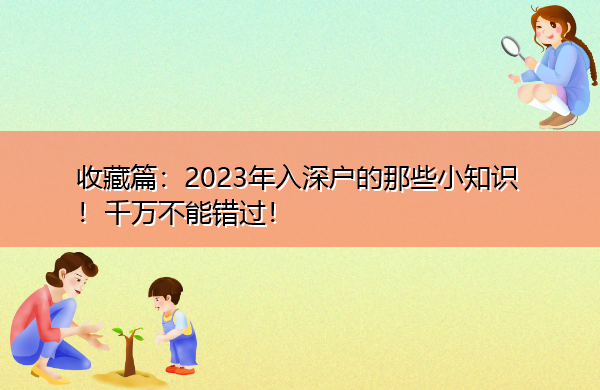 收藏篇:2023年入深户的那些小知识!千万不能错过! 收藏篇:2023年入深户的那些小知识!千万不能错过!