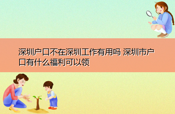 深圳户口不在深圳工作有用吗 深圳市户口有什么福利可以领