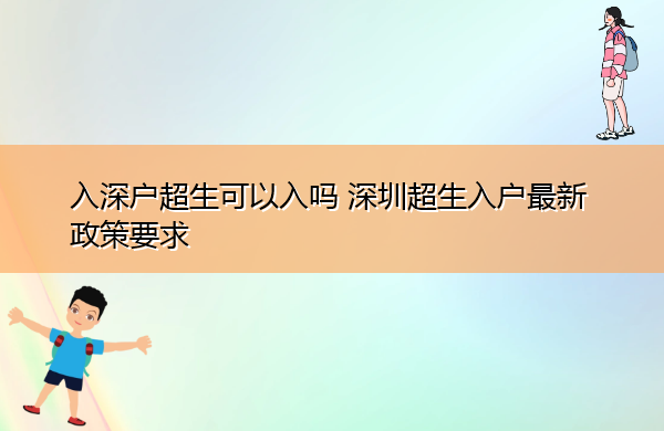 入深户超生可以入吗 深圳超生入户最新政策要求 入深户超生可以入吗 深圳超生入户最新政策要求