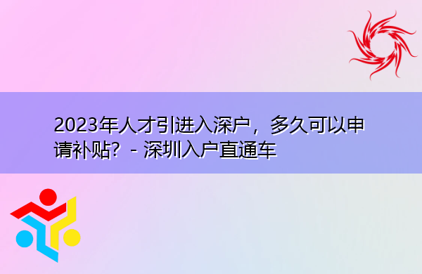2023年人才引进入深户，多久可以申请补贴？