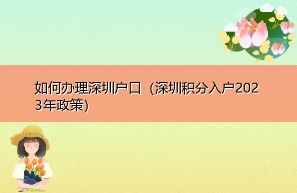 如何办理深圳户口(深圳积分入户2023年政策) 如何办理深圳户口(深圳积分入户2023年政策)