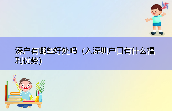深户有哪些好处吗(入深圳户口有什么福利优势) 深户有哪些好处吗(入深圳户口有什么福利优势)