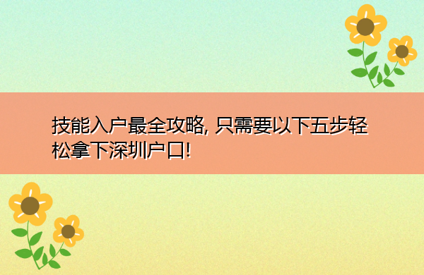 技能入户最全攻略, 只需要以下五步轻松拿下深圳户口!