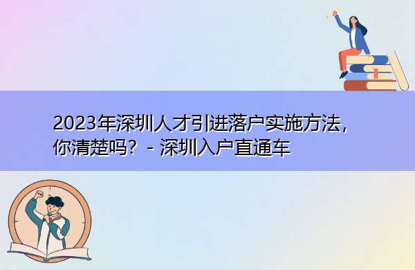 2023年深圳人才引进落户实施方法,你清楚吗? 2023年深圳人才引进落户实施方法,你清楚吗?