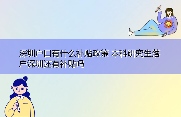深圳户口有什么补贴政策 本科研究生落户深圳还有补贴吗 深圳户口有什么补贴政策 本科研究生落户深圳还有补贴吗