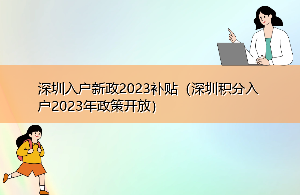 深圳入户新政2023补贴(深圳积分入户2023年政策开放) 深圳入户新政2023补贴(深圳积分入户2023年政策开放)