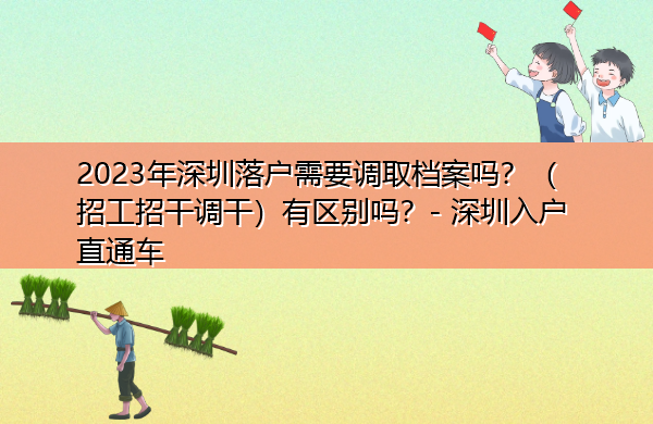 2023年深圳落户需要调取档案吗?(招工招干调干)有区别吗? 2023年深圳落户需要调取档案吗?(招工招干调干)有区别吗?