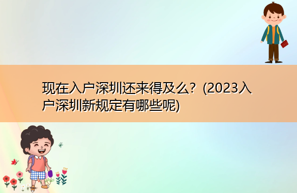 现在入户深圳还来得及么?(2023入户深圳新规定有哪些呢) 现在入户深圳还来得及么?(2023入户深圳新规定有哪些呢)