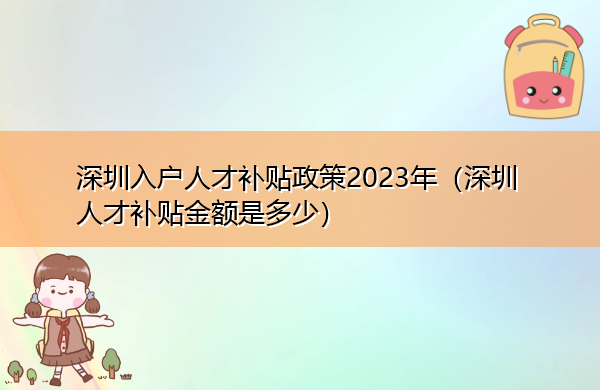 深圳入户人才补贴政策2023年(深圳人才补贴金额是多少) 深圳入户人才补贴政策2023年(深圳人才补贴金额是多少)