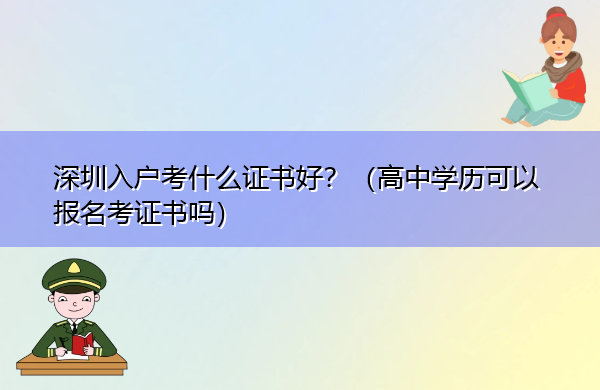 深圳入户考什么证书好?(高中学历可以报名考证书吗) 深圳入户考什么证书好?(高中学历可以报名考证书吗)