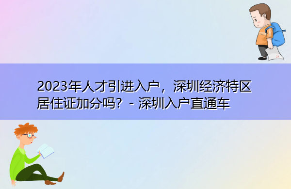 2023年人才引进入户,深圳经济特区居住证加分吗? 2023年人才引进入户,深圳经济特区居住证加分吗?