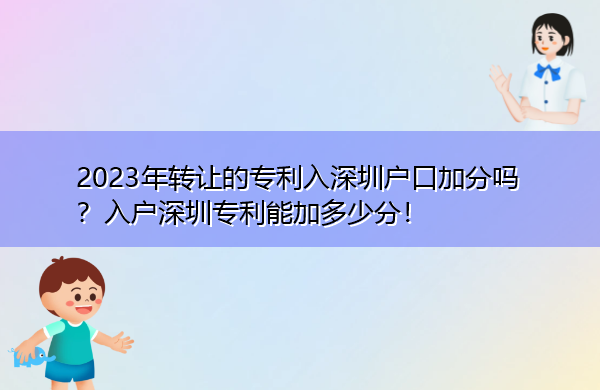 2023年转让的专利入深圳户口加分吗？入户深圳专利能加多少分！