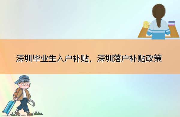 深圳毕业生入户补贴,深圳落户补贴政策 深圳毕业生入户补贴,深圳落户补贴政策