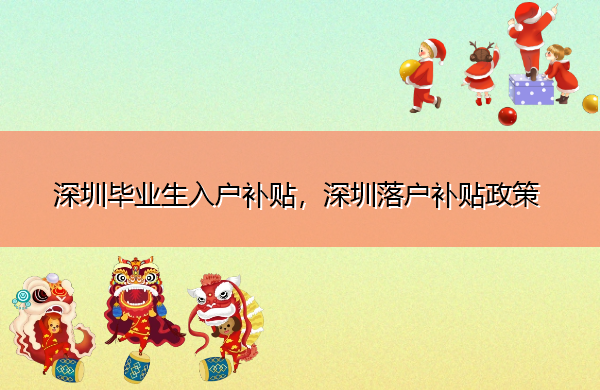 深圳毕业生入户补贴,深圳落户补贴政策 深圳毕业生入户补贴,深圳落户补贴政策