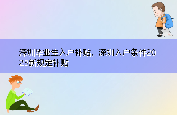 深圳毕业生入户补贴,深圳入户条件2023新规定补贴 深圳毕业生入户补贴,深圳入户条件2023新规定补贴
