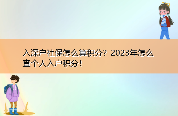 入深户社保怎么算积分?2023年怎么查个人入户积分! 入深户社保怎么算积分?2023年怎么查个人入户积分!