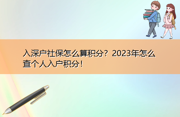 入深户社保怎么算积分?2023年怎么查个人入户积分! 入深户社保怎么算积分?2023年怎么查个人入户积分!