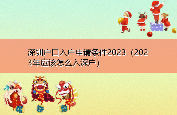 深圳户口入户申请条件2023（2023年应该怎么入深户）