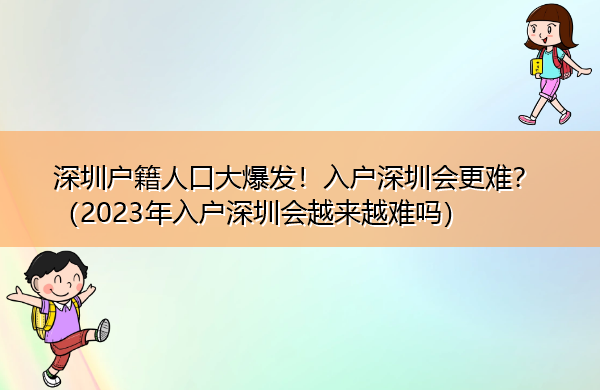 深圳户籍人口大爆发！入户深圳会更难？（2023年入户深圳会越来越难吗）