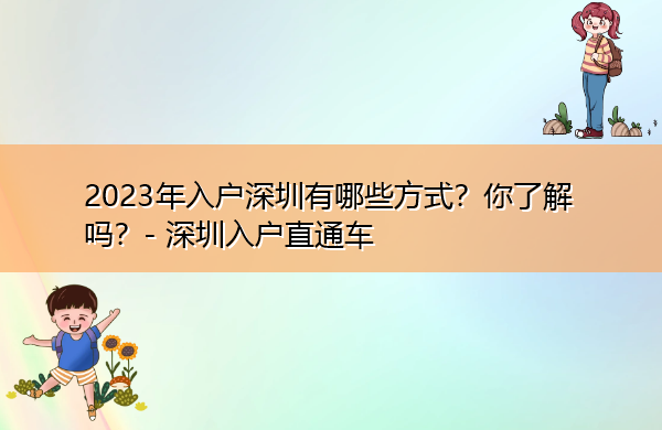 2023年入户深圳有哪些方式?你了解吗? 2023年入户深圳有哪些方式?你了解吗?
