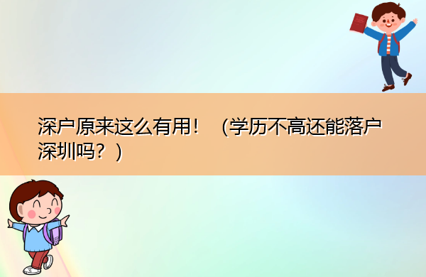 深户原来这么有用!(学历不高还能落户深圳吗?) 深户原来这么有用!(学历不高还能落户深圳吗?)