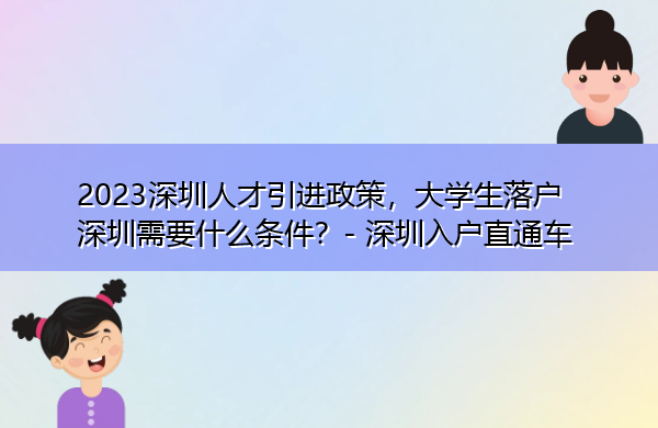 2023深圳人才引进政策,大学生落户深圳需要什么条件? 2023深圳人才引进政策,大学生落户深圳需要什么条件?