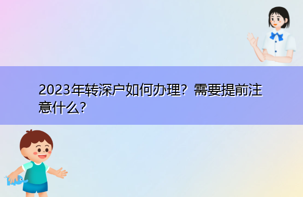 2023年转深户如何办理？需要提前注意什么？