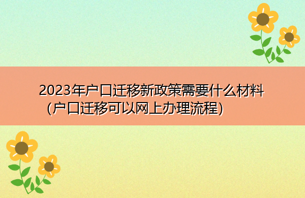 2023年户口迁移新政策需要什么材料(户口迁移可以网上办理流程) 2023年户口迁移新政策需要什么材料(户口迁移可以网上办理流程)