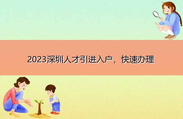 2023深圳人才引进入户,快速办理 2023深圳人才引进入户,快速办理