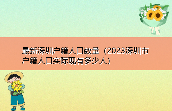 最新深圳户籍人口数量(2023深圳市户籍人口实际现有多少人) 最新深圳户籍人口数量(2023深圳市户籍人口实际现有多少人)