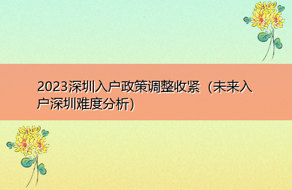 2023深圳入户政策调整收紧(未来入户深圳难度分析) 2023深圳入户政策调整收紧(未来入户深圳难度分析)